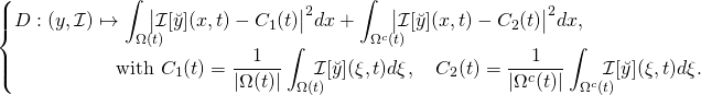 \begin{equation*} \begin{cases} \displaystyle \mathscr{D}: (y,\mathcal{I}) \mapsto \int_{\Omega(t)} \hspace{-0.3cm} \bigl|\mathcal{I}[\breve{y}](x,t) - C_1(t)\bigr|^2 dx + \int_{\Omega^c(t)} \hspace{-0.3cm} \bigl|\mathcal{I}[\breve{y}](x,t) - C_2(t)\bigr|^2 dx, \\ \hspace{2cm} \text{with } \displaystyle C_1(t) = \frac{1}{|\Omega(t)|} \int_{\Omega(t)} \hspace{-0.3cm} \mathcal{I}[\breve{y}](\xi,t) d\xi,\quad C_2(t) = \frac{1}{|\Omega^c(t)|} \int_{\Omega^c(t)} \hspace{-0.3cm} \mathcal{I}[\breve{y}](\xi,t) d\xi. \end{cases} \end{equation*}